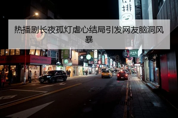 热播剧长夜孤灯虐心结局引发网友脑洞风暴